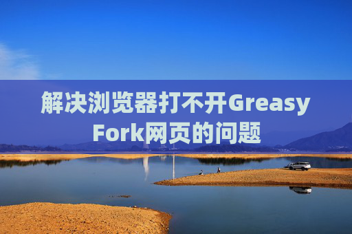 解决浏览器打不开GreasyFork网页的问题